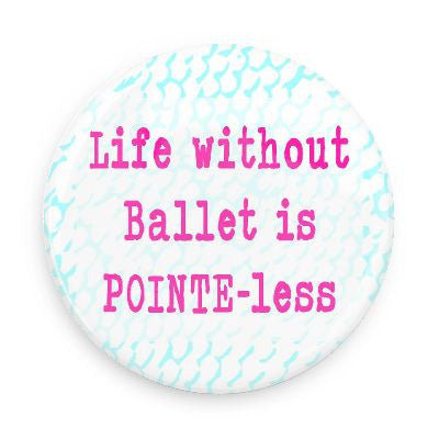 Button - Life Without Ballet Is Pointe-Less